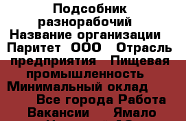 Подсобник-разнорабочий › Название организации ­ Паритет, ООО › Отрасль предприятия ­ Пищевая промышленность › Минимальный оклад ­ 25 000 - Все города Работа » Вакансии   . Ямало-Ненецкий АО,Губкинский г.